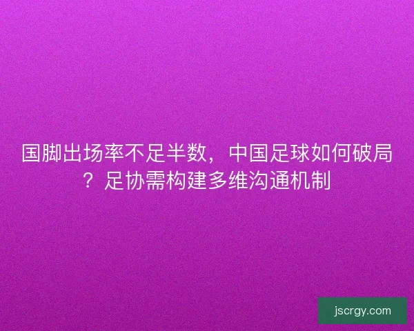 国脚出场率不足半数，中国足球如何破局？足协需构建多维沟通机制