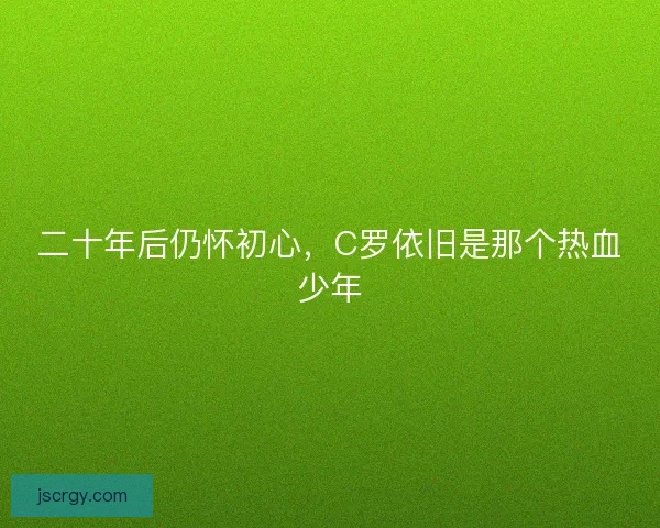 二十年后仍怀初心，C罗依旧是那个热血少年